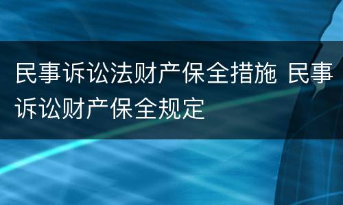 民事诉讼法财产保全措施 民事诉讼财产保全规定