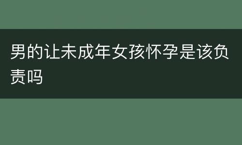 男的让未成年女孩怀孕是该负责吗
