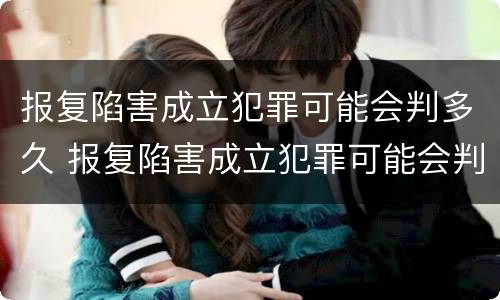 报复陷害成立犯罪可能会判多久 报复陷害成立犯罪可能会判多久缓刑