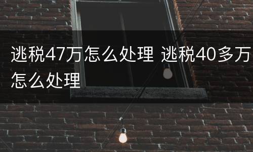 逃税47万怎么处理 逃税40多万怎么处理