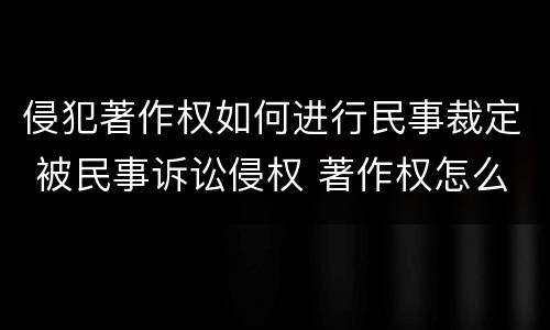 侵犯著作权如何进行民事裁定 被民事诉讼侵权 著作权怎么办