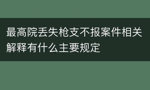 最高院丢失枪支不报案件相关解释有什么主要规定