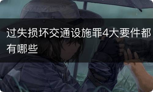 过失损坏交通设施罪4大要件都有哪些