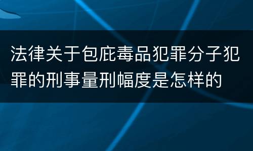 法律关于包庇毒品犯罪分子犯罪的刑事量刑幅度是怎样的
