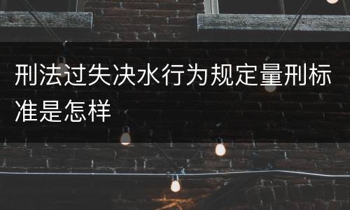 刑法过失决水行为规定量刑标准是怎样
