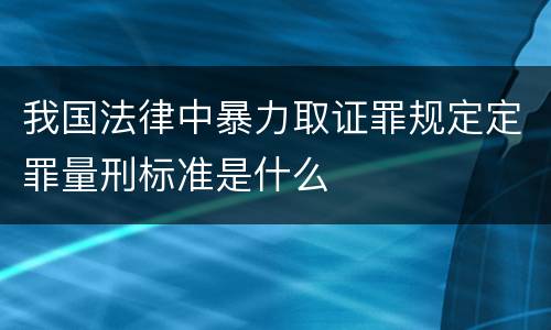 我国法律中暴力取证罪规定定罪量刑标准是什么