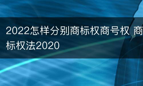 2022怎样分别商标权商号权 商标权法2020