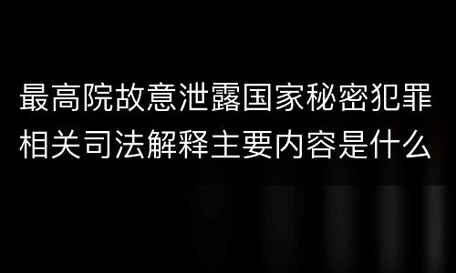 最高院故意泄露国家秘密犯罪相关司法解释主要内容是什么