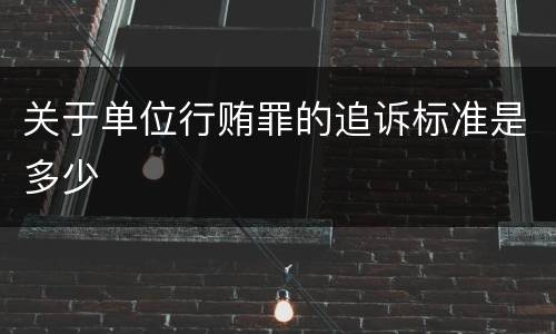 关于单位行贿罪的追诉标准是多少