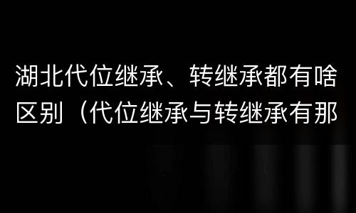 湖北代位继承、转继承都有啥区别（代位继承与转继承有那些区别）