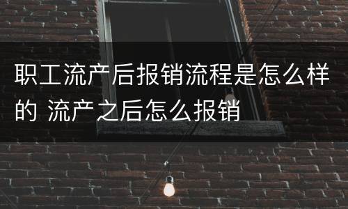 职工流产后报销流程是怎么样的 流产之后怎么报销