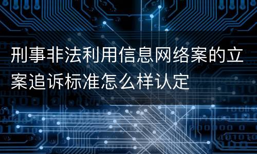 刑事非法利用信息网络案的立案追诉标准怎么样认定