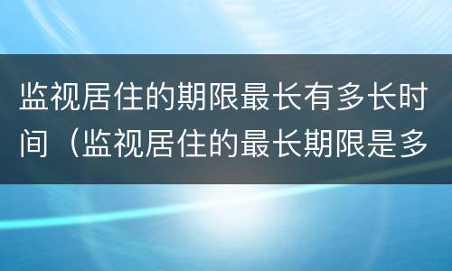 监视居住的期限最长有多长时间（监视居住的最长期限是多少）