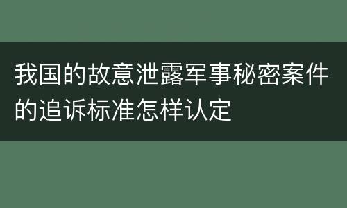 我国的故意泄露军事秘密案件的追诉标准怎样认定
