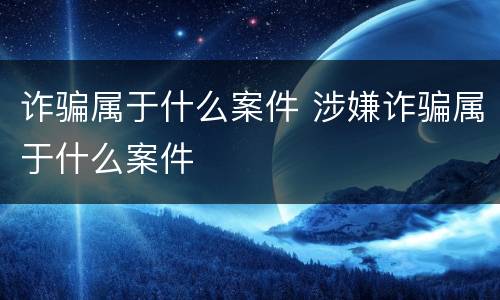 诈骗属于什么案件 涉嫌诈骗属于什么案件