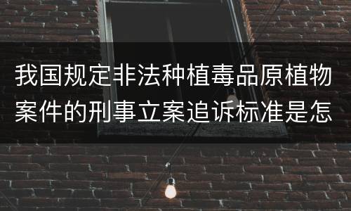 我国规定非法种植毒品原植物案件的刑事立案追诉标准是怎么样规定