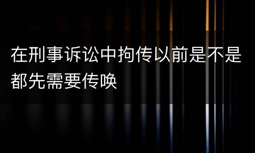 在刑事诉讼中拘传以前是不是都先需要传唤