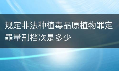规定非法种植毒品原植物罪定罪量刑档次是多少