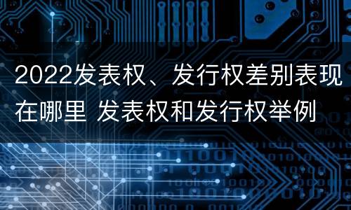 2022发表权、发行权差别表现在哪里 发表权和发行权举例