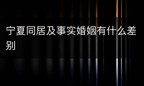 宁夏同居及事实婚姻有什么差别