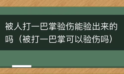 被人打一巴掌验伤能验出来的吗（被打一巴掌可以验伤吗）