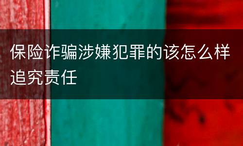保险诈骗涉嫌犯罪的该怎么样追究责任