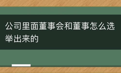 公司里面董事会和董事怎么选举出来的