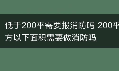 低于200平需要报消防吗 200平方以下面积需要做消防吗