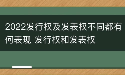 2022发行权及发表权不同都有何表现 发行权和发表权