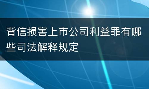 背信损害上市公司利益罪有哪些司法解释规定