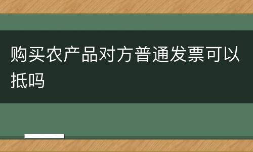 购买农产品对方普通发票可以抵吗