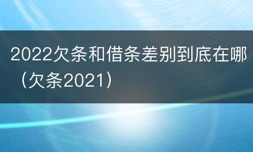 2022欠条和借条差别到底在哪（欠条2021）