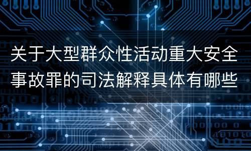 关于大型群众性活动重大安全事故罪的司法解释具体有哪些内容