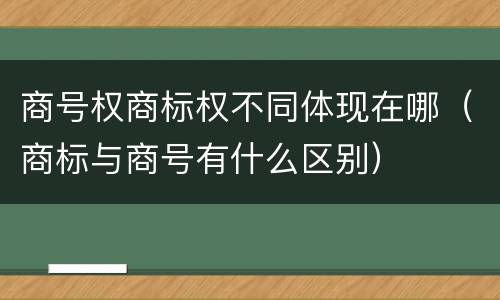 商号权商标权不同体现在哪（商标与商号有什么区别）