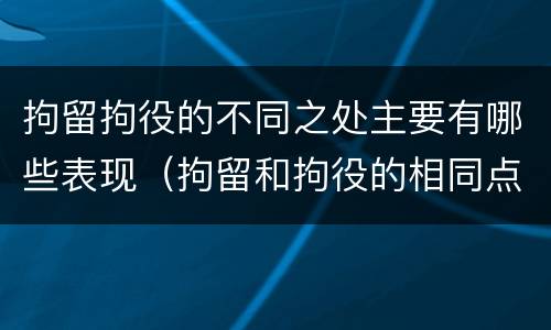 拘留拘役的不同之处主要有哪些表现（拘留和拘役的相同点和不同点）