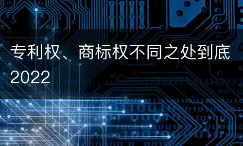 专利权、商标权不同之处到底2022