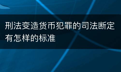 刑法变造货币犯罪的司法断定有怎样的标准