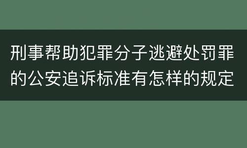 刑事帮助犯罪分子逃避处罚罪的公安追诉标准有怎样的规定