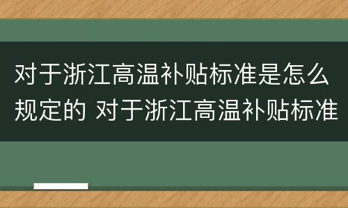 对于浙江高温补贴标准是怎么规定的 对于浙江高温补贴标准是怎么规定的呢