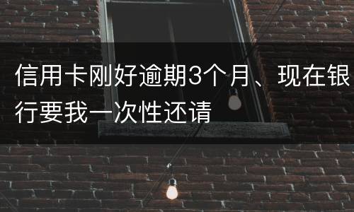 信用卡刚好逾期3个月、现在银行要我一次性还请