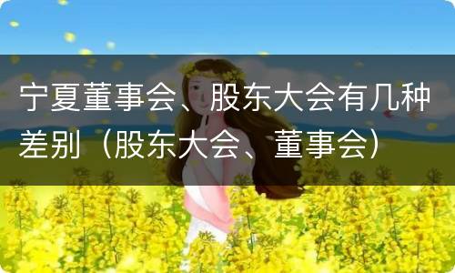 宁夏董事会、股东大会有几种差别（股东大会、董事会）