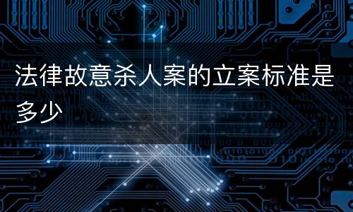 法律故意杀人案的立案标准是多少