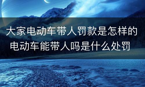 大家电动车带人罚款是怎样的 电动车能带人吗是什么处罚