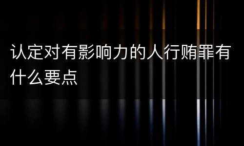 认定对有影响力的人行贿罪有什么要点