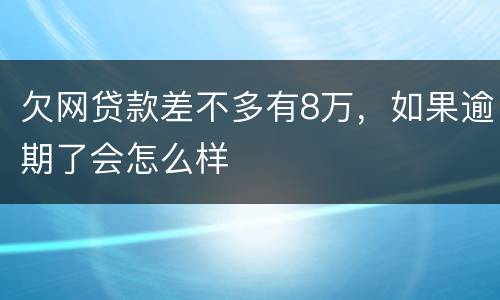 欠网贷款差不多有8万，如果逾期了会怎么样