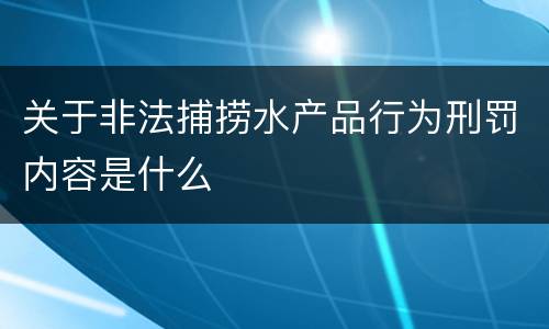 关于非法捕捞水产品行为刑罚内容是什么