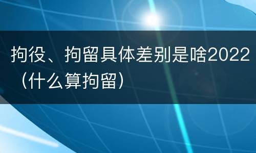 拘役、拘留具体差别是啥2022（什么算拘留）