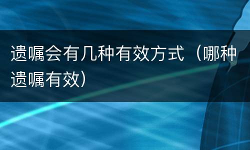 遗嘱会有几种有效方式（哪种遗嘱有效）