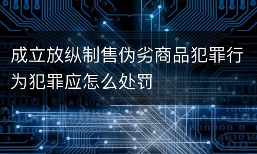 成立放纵制售伪劣商品犯罪行为犯罪应怎么处罚
