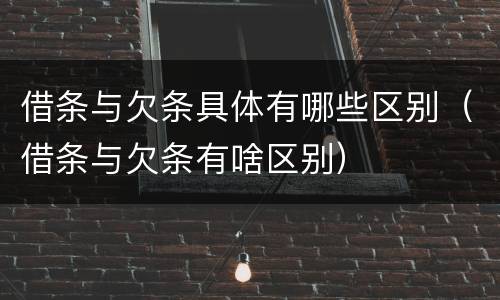 借条与欠条具体有哪些区别（借条与欠条有啥区别）